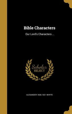 Bible Characters: Our Lord's Characters .. by Whyte, Alexander 1836-1921