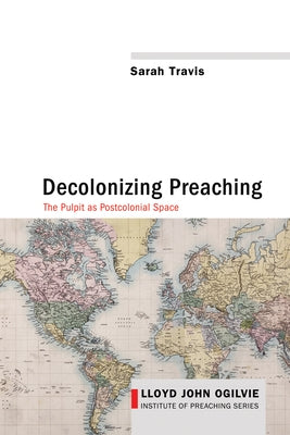 Decolonizing Preaching: Decolonizing Preaching the Pulpit as Postcolonial Space by Travis, Sarah