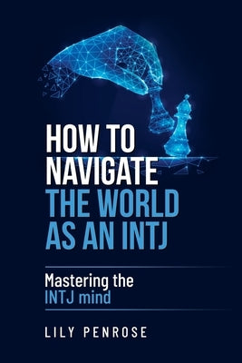 How to navigate the world as an INTJ: Mastering the INTJ mind by Penrose, Lily