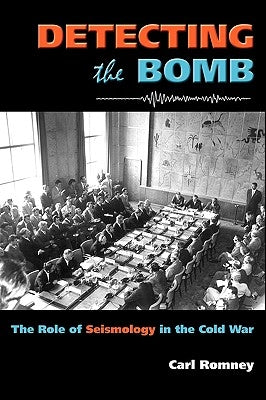Detecting the Bomb: The Role of Seismology in the Cold War by Romney, Carl