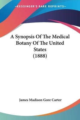 A Synopsis Of The Medical Botany Of The United States (1888) by Carter, James Madison Gore