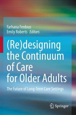 (Re)Designing the Continuum of Care for Older Adults: The Future of Long-Term Care Settings by Ferdous, Farhana