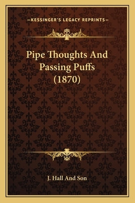 Pipe Thoughts And Passing Puffs (1870) by J. Hall and Son