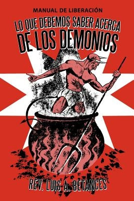 Lo Que Debemos Saber Acerca de Los Demonios: Manual de Liberacion by Betances, Luis A.