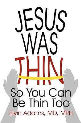 Jesus Was Thin: So You Can Be Thin Too by Adams, Mph Elvin