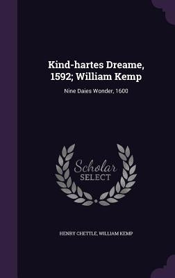 Kind-hartes Dreame, 1592; William Kemp: Nine Daies Wonder, 1600 by Chettle, Henry