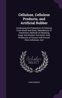 Cellulose, Cellulose Products, and Artificial Rubber: Comprising the Preparation of Cellulose From Wood And Straw; Manufacture of Parchment; Methods o by Bersch, Josef