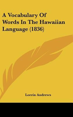 A Vocabulary Of Words In The Hawaiian Language (1836) by Andrews, Lorrin