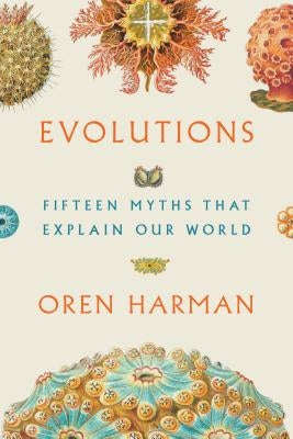 Evolutions: Fifteen Myths That Explain Our World by Harman, Oren