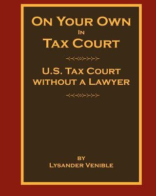 On Your Own In Tax Court: United States Tax Court without a Lawyer by Venible, Lysander