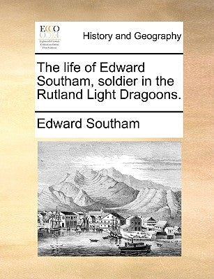 The Life of Edward Southam, Soldier in the Rutland Light Dragoons. by Southam, Edward