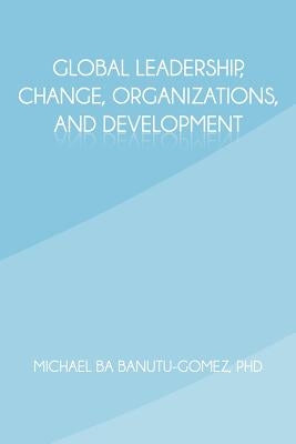 Global Leadership, Change, Organizations, and Development by Banutu-Gomez, Michael Ba