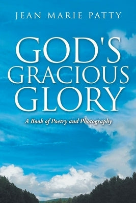 God's Gracious Glory: A Book of Poetry and Photography by Patty, Jean Marie