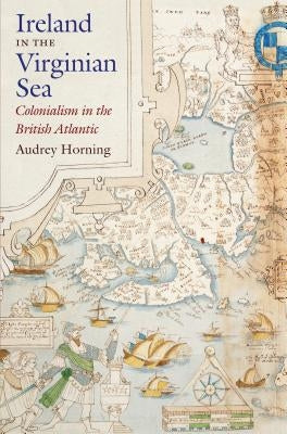 Ireland in the Virginian Sea: Colonialism in the British Atlantic by Horning, Audrey