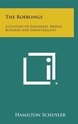 The Roeblings: A Century Of Engineers, Bridge Builders And Industrialists by Schuyler, Hamilton