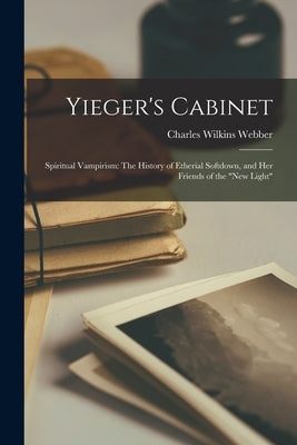Yieger's Cabinet: Spiritual Vampirism: The History of Etherial Softdown, and Her Friends of the "New Light" by Webber, Charles Wilkins