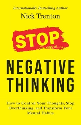 Stop Negative Thinking: How to Control Your Thoughts, Stop Overthinking, and Transform Your Mental Habits by Nick Trenton