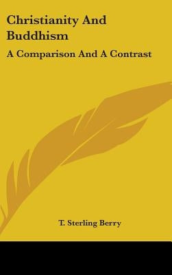 Christianity And Buddhism: A Comparison And A Contrast by Berry, T. Sterling