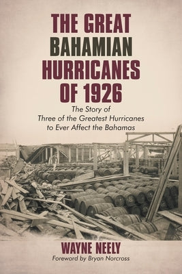 The Great Bahamian Hurricanes of 1926: The Story of Three of the Greatest Hurricanes to Ever Affect the Bahamas by Norcross, Bryan
