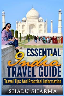 Essential India Travel Guide: Travel Tips And Practical Information by Sharma, Shalu
