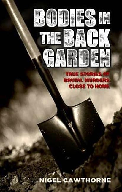 Bodies in the Back Garden - True Stories of Brutal Murders Close to Home by Cawthorne, Nigel