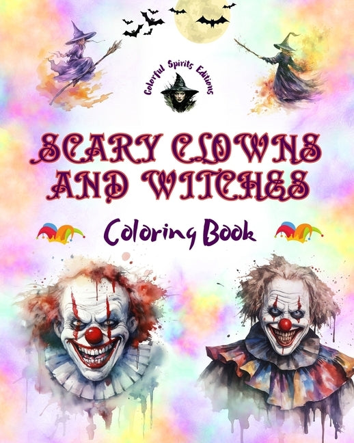 Scary Clowns and Witches - Coloring Book - The Most Disturbing Halloween Creatures: A Collection of Terrifying Designs to Boost the Creativity of Teen by Editions, Colorful Spirits