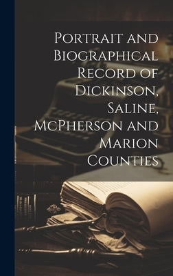 Portrait and Biographical Record of Dickinson, Saline, McPherson and Marion Counties by Anonymous