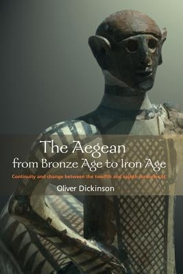 The Aegean from Bronze Age to Iron Age: Continuity and Change Between the Twelfth and Eighth Centuries BC by Dickinson, Oliver