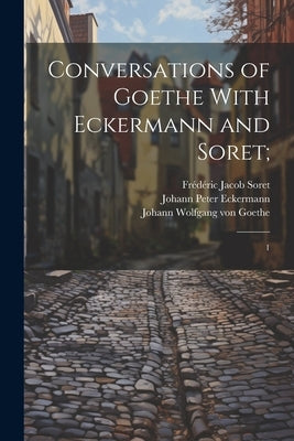 Conversations of Goethe With Eckermann and Soret;: 1 by Oxenford, John