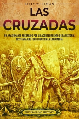 Las cruzadas: Un apasionante recorrido por un acontecimiento de la historia cristiana que tuvo lugar en la Edad Media by Wellman, Billy