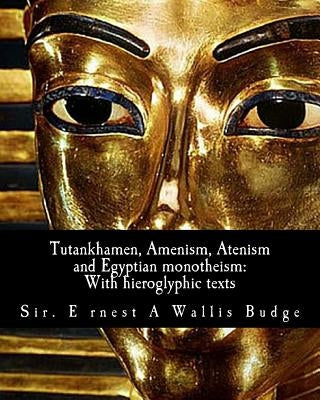 Tutankhamen, Amenism, Atenism and Egyptian monotheism;: With hieroglyphic texts: With hieroglyphic texts of hymns to Amen and Aten by Budge, E. A. Wallis