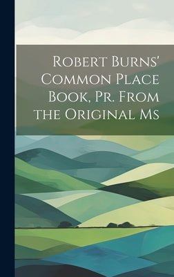 Robert Burns' Common Place Book, Pr. From the Original Ms by Anonymous