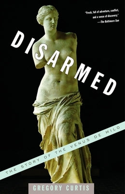 Disarmed: The Story of the Venus de Milo by Curtis, Gregory