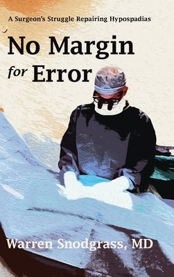 No Margin for Error: A Surgeon's Struggle Repairing Hypospadias by Snodgrass, Warren