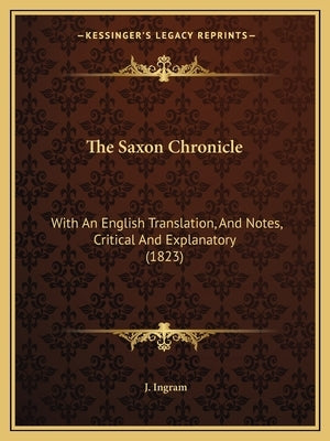 The Saxon Chronicle: With An English Translation, And Notes, Critical And Explanatory (1823) by Ingram, J.