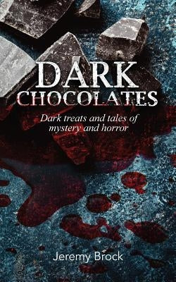 Dark Chocolates: Dark treats and tales of mystery and horror by Brock, Jeremy