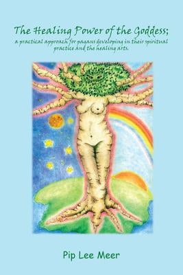 The Healing Power of the Goddess; a Practical Approach for Pagans Developing in Their Spiritual Practice and the Healing Arts. by Meer, Pip Lee