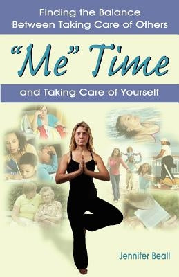 "Me" Time: Finding the Balance Between Taking Care of Others and Taking Care of Yourself by Beall, Jennifer E.