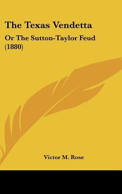 The Texas Vendetta: Or the Sutton-Taylor Feud (1880) by Rose, Victor M.