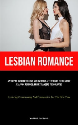 Lesbian Romance: A Story Of Unexpected Love And Unending Affection At The Heart Of A Sapphic Romance: From Strangers To Soulmates (Expl by Kapsalis, Vagelis