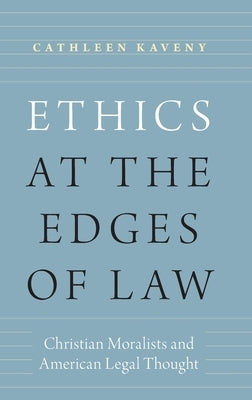 Ethics at the Edges of Law: Christian Moralists and American Legal Thought by Kaveny, Cathleen