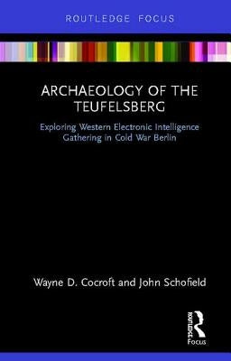 Archaeology of The Teufelsberg: Exploring Western Electronic Intelligence Gathering in Cold War Berlin by Cocroft, Wayne D.