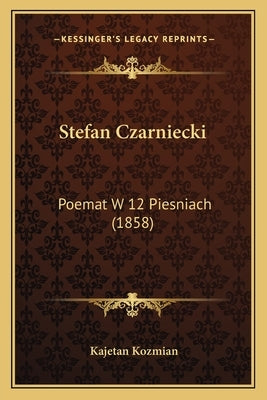 Stefan Czarniecki: Poemat W 12 Piesniach (1858) by Kozmian, Kajetan