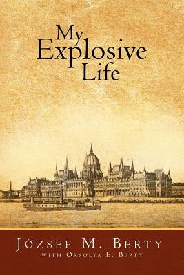 My Explosive Life by Berty, Jozsef M.