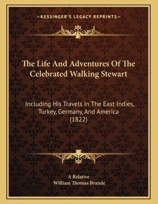 The Life And Adventures Of The Celebrated Walking Stewart: Including His Travels In The East Indies, Turkey, Germany, And America (1822) by A. Relative