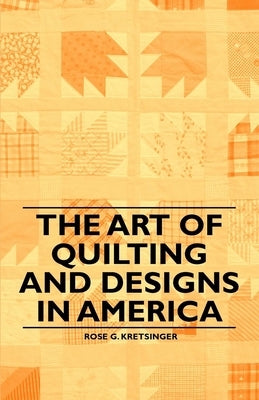 The Art of Quilting and Designs in America by Kretsinger, Rose G.