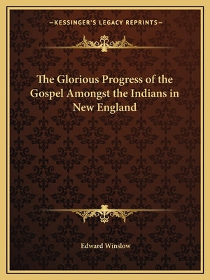 The Glorious Progress of the Gospel Amongst the Indians in New England by Winslow, Edward