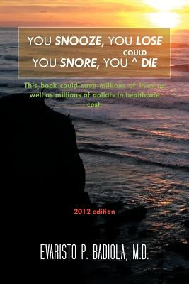 You Snooze, You Lose You Snore, You (Could) Die: A concise, life-saving book for sleep apnea victims by Badiola, Evaristo P.