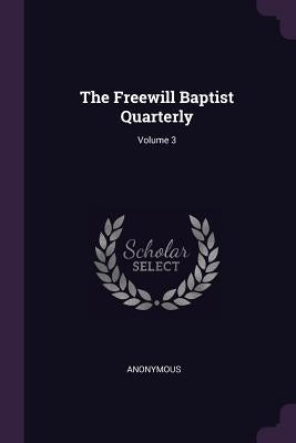 The Freewill Baptist Quarterly; Volume 3 by Anonymous
