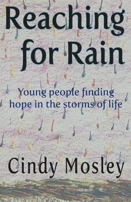 Reaching for Rain: Young people finding hope in the storms of life by Mosley, Cindy